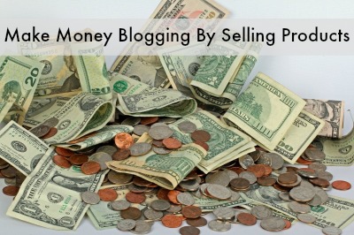 Make Money Blogging By Selling Products